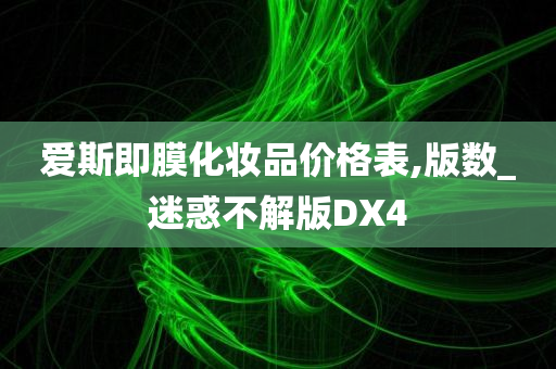 爱斯即膜化妆品价格表,版数_迷惑不解版DX4