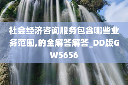 社会经济咨询服务包含哪些业务范围,的全解答解答_DD版GW5656