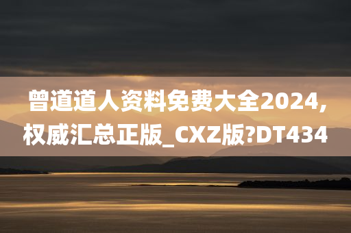 曾道道人资料免费大全2024,权威汇总正版_CXZ版?DT434