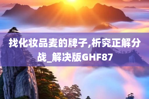 找化妆品麦的牌子,析究正解分战_解决版GHF87