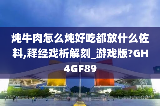 炖牛肉怎么炖好吃都放什么佐料,释经戏析解刻_游戏版?GH4GF89