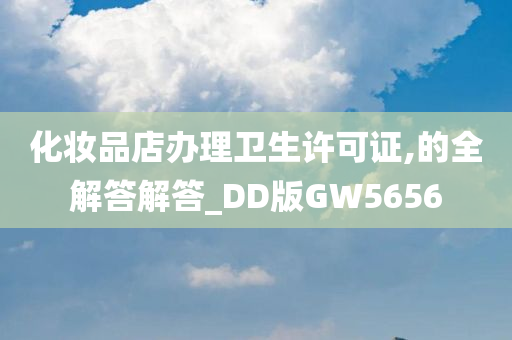 化妆品店办理卫生许可证,的全解答解答_DD版GW5656