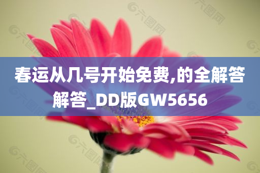 春运从几号开始免费,的全解答解答_DD版GW5656