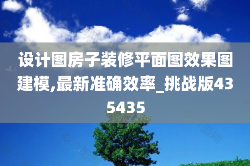 设计图房子装修平面图效果图建模,最新准确效率_挑战版435435