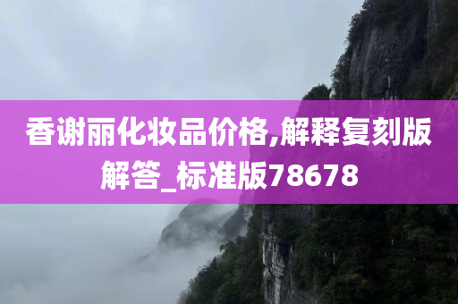 香谢丽化妆品价格,解释复刻版解答_标准版78678