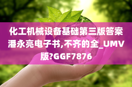 化工机械设备基础第三版答案潘永亮电子书,不齐的全_UMV版?GGF7876