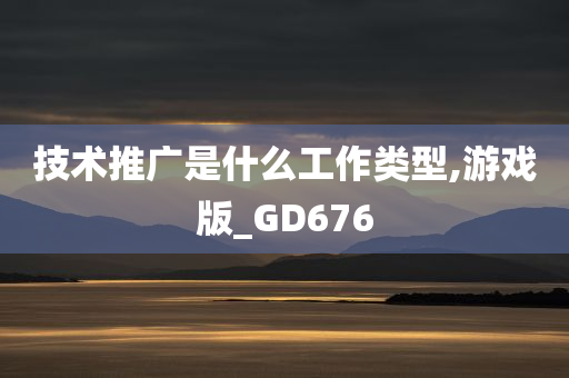 技术推广是什么工作类型,游戏版_GD676