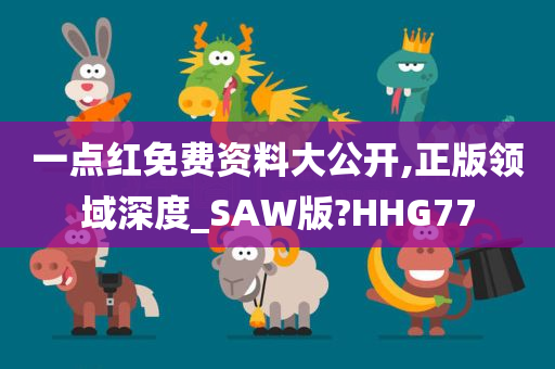 一点红免费资料大公开,正版领域深度_SAW版?HHG77