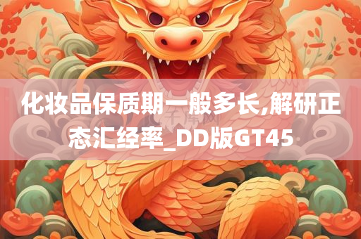 化妆品保质期一般多长,解研正态汇经率_DD版GT45