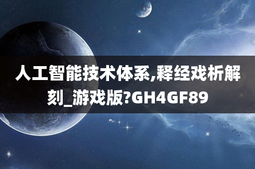 人工智能技术体系,释经戏析解刻_游戏版?GH4GF89