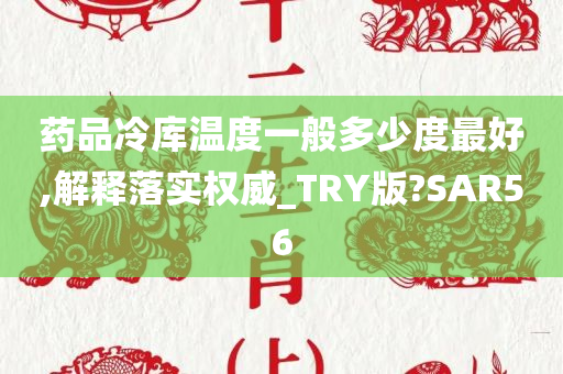 药品冷库温度一般多少度最好,解释落实权威_TRY版?SAR56