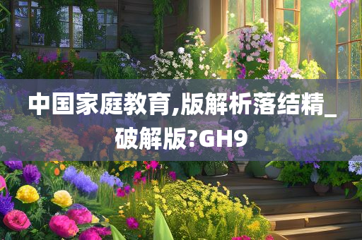 中国家庭教育,版解析落结精_破解版?GH9