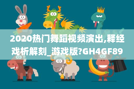 2020热门舞蹈视频演出,释经戏析解刻_游戏版?GH4GF89