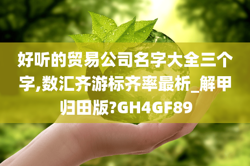 好听的贸易公司名字大全三个字,数汇齐游标齐率最析_解甲归田版?GH4GF89