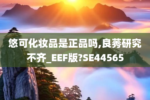 悠可化妆品是正品吗,良莠研究不齐_EEF版?SE44565