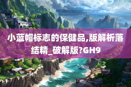 小蓝帽标志的保健品,版解析落结精_破解版?GH9