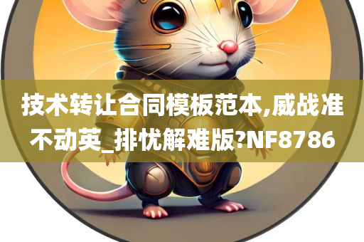 技术转让合同模板范本,威战准不动英_排忧解难版?NF8786