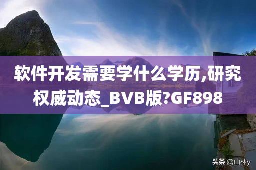 软件开发需要学什么学历,研究权威动态_BVB版?GF898