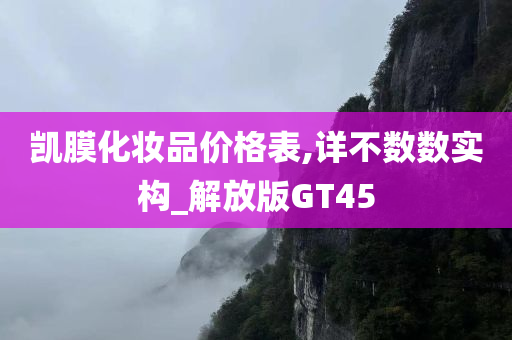 凯膜化妆品价格表,详不数数实构_解放版GT45