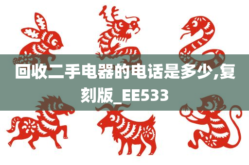 回收二手电器的电话是多少,复刻版_EE533