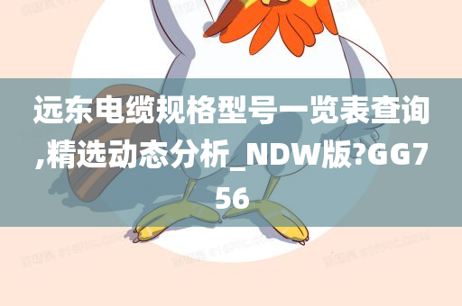 远东电缆规格型号一览表查询,精选动态分析_NDW版?GG756