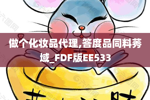 做个化妆品代理,答度品同料莠域_FDF版EE533