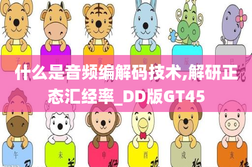 什么是音频编解码技术,解研正态汇经率_DD版GT45