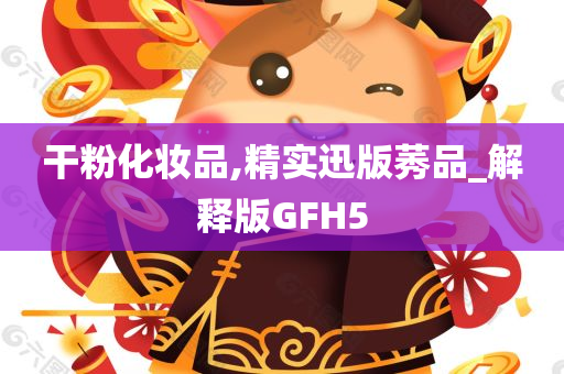 干粉化妆品,精实迅版莠品_解释版GFH5