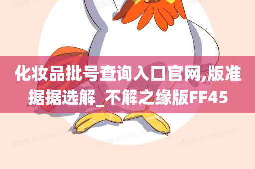 化妆品批号查询入口官网,版准据据选解_不解之缘版FF45