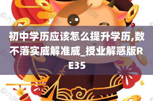 初中学历应该怎么提升学历,数不落实威解准威_授业解惑版RE35