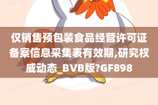 仅销售预包装食品经营许可证备案信息采集表有效期,研究权威动态_BVB版?GF898