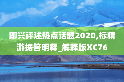 即兴评述热点话题2020,标精游据答明释_解释版XC76