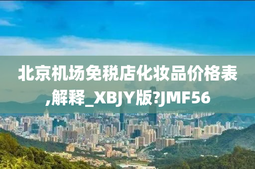 北京机场免税店化妆品价格表,解释_XBJY版?JMF56