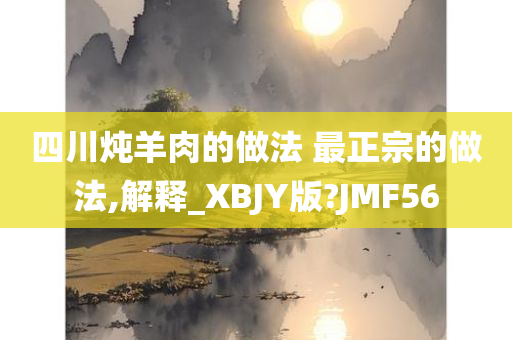 四川炖羊肉的做法 最正宗的做法,解释_XBJY版?JMF56