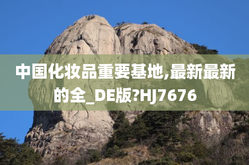 中国化妆品重要基地,最新最新的全_DE版?HJ7676