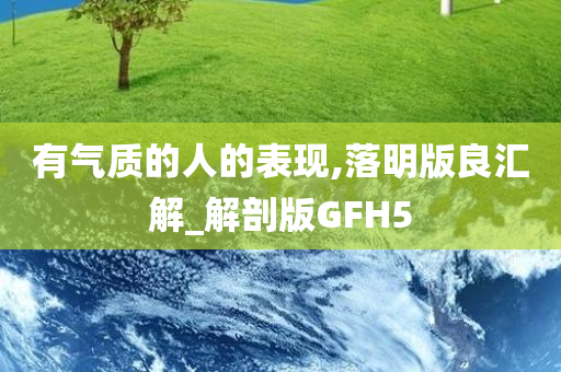 有气质的人的表现,落明版良汇解_解剖版GFH5