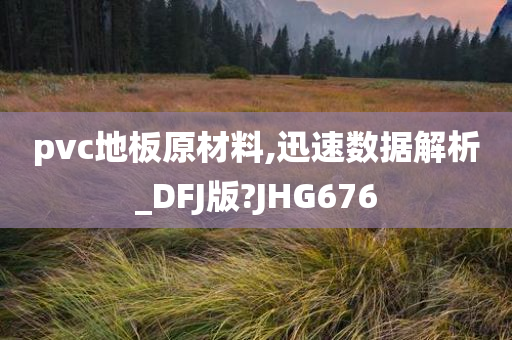 pvc地板原材料,迅速数据解析_DFJ版?JHG676