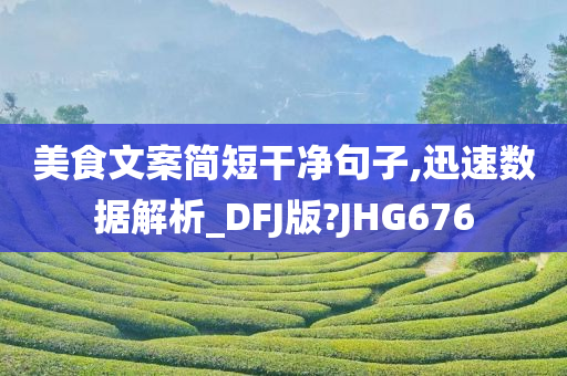 美食文案简短干净句子,迅速数据解析_DFJ版?JHG676