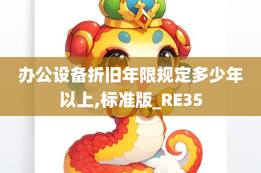 办公设备折旧年限规定多少年以上,标准版_RE35