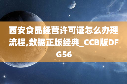 西安食品经营许可证怎么办理流程,数据正版经典_CCB版DFG56