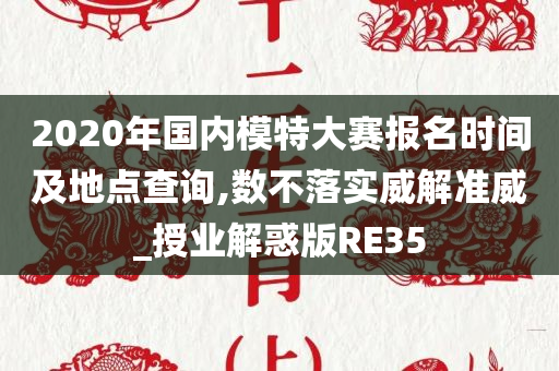 2020年国内模特大赛报名时间及地点查询,数不落实威解准威_授业解惑版RE35