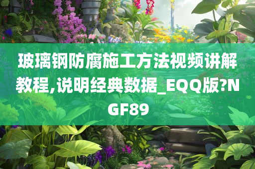 玻璃钢防腐施工方法视频讲解教程,说明经典数据_EQQ版?NGF89