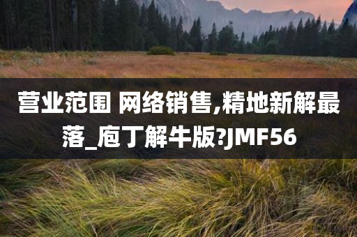 营业范围 网络销售,精地新解最落_庖丁解牛版?JMF56