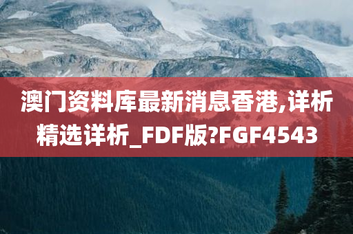 澳门资料库最新消息香港,详析精选详析_FDF版?FGF4543