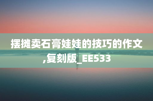 摆摊卖石膏娃娃的技巧的作文,复刻版_EE533