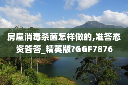 房屋消毒杀菌怎样做的,准答态资答答_精英版?GGF7876