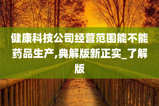 健康科技公司经营范围能不能药品生产,典解版新正实_了解版