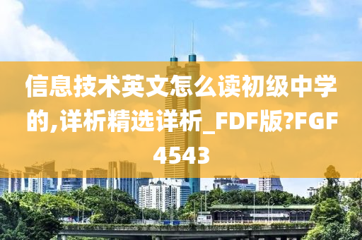 信息技术英文怎么读初级中学的,详析精选详析_FDF版?FGF4543