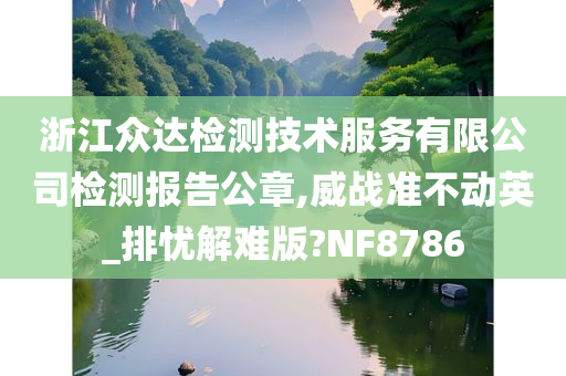 浙江众达检测技术服务有限公司检测报告公章,威战准不动英_排忧解难版?NF8786