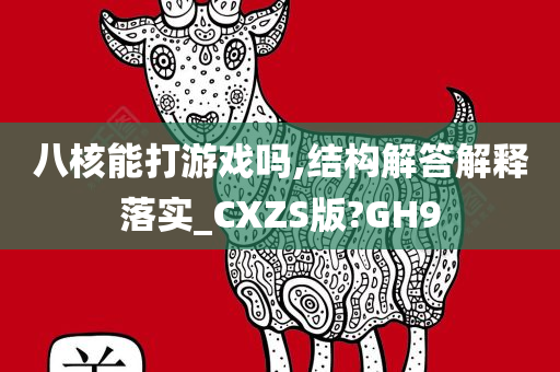 八核能打游戏吗,结构解答解释落实_CXZS版?GH9